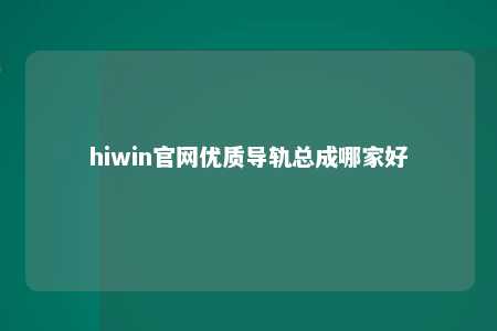 hiwin官网优质导轨总成哪家好