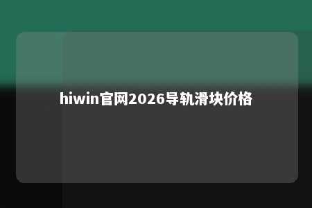 hiwin官网2026导轨滑块价格