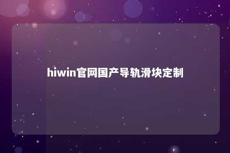 hiwin官网国产导轨滑块定制