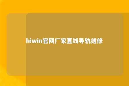 hiwin官网厂家直线导轨维修
