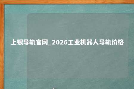 上银导轨官网_2026工业机器人导轨价格