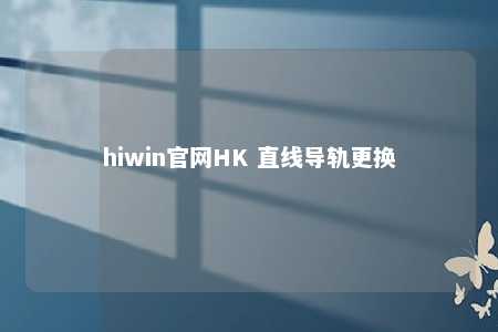 hiwin官网HK 直线导轨更换