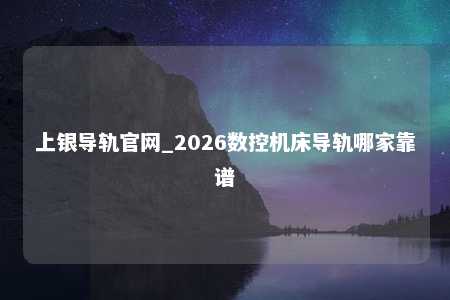 上银导轨官网_2026数控机床导轨哪家靠谱