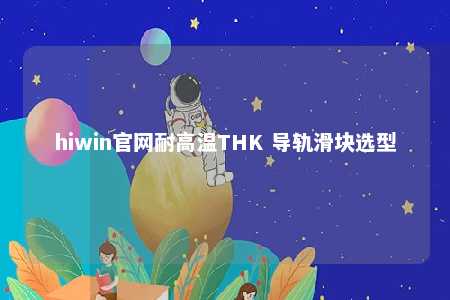 hiwin官网耐高温THK 导轨滑块选型