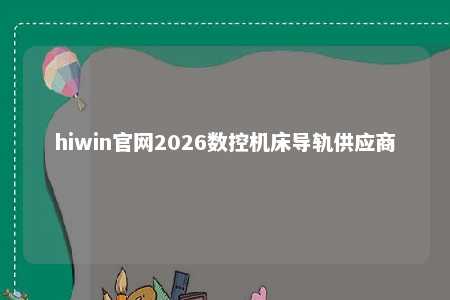 hiwin官网2026数控机床导轨供应商