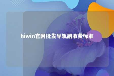 hiwin官网批发导轨副收费标准