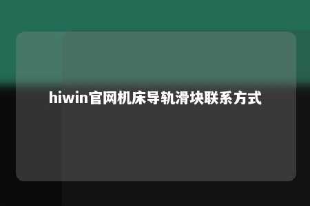 hiwin官网机床导轨滑块联系方式