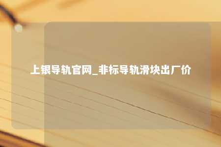 上银导轨官网_非标导轨滑块出厂价