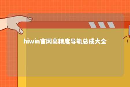 hiwin官网高精度导轨总成大全
