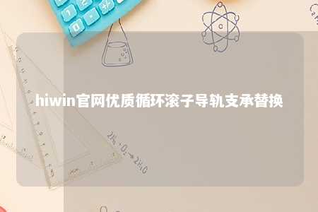 hiwin官网优质循环滚子导轨支承替换