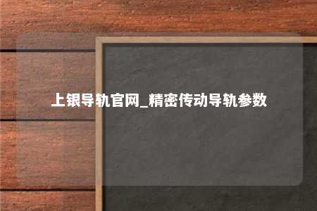 上银导轨官网_精密传动导轨参数