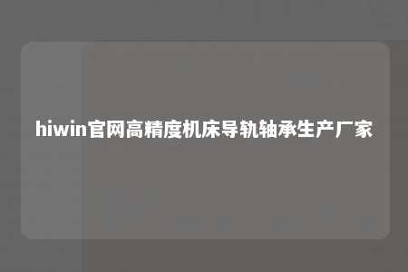 hiwin官网高精度机床导轨轴承生产厂家