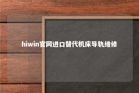 hiwin官网进口替代机床导轨维修