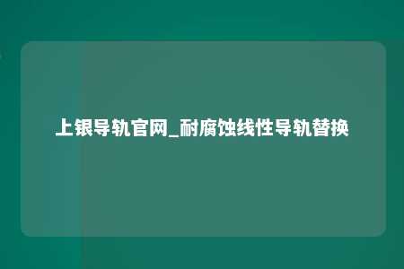 上银导轨官网_耐腐蚀线性导轨替换
