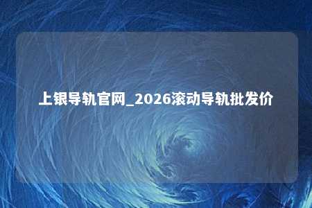上银导轨官网_2026滚动导轨批发价