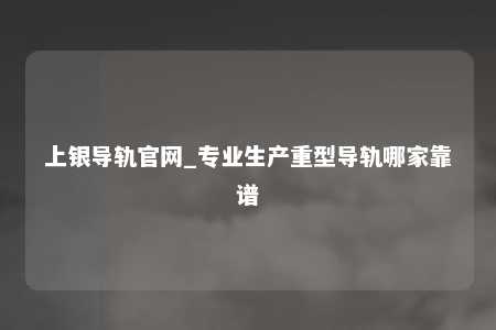 上银导轨官网_专业生产重型导轨哪家靠谱