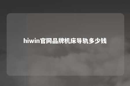 hiwin官网品牌机床导轨多少钱