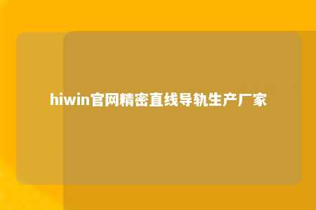 hiwin官网精密直线导轨生产厂家