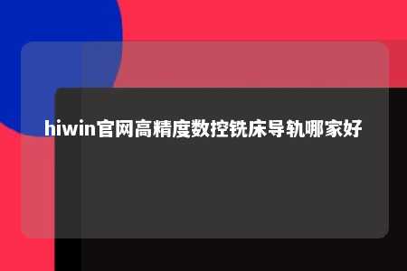 hiwin官网高精度数控铣床导轨哪家好