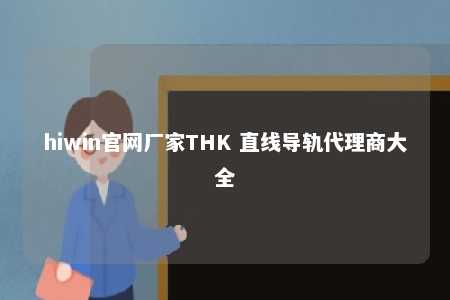 hiwin官网厂家THK 直线导轨代理商大全