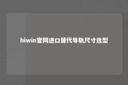 hiwin官网进口替代导轨尺寸选型