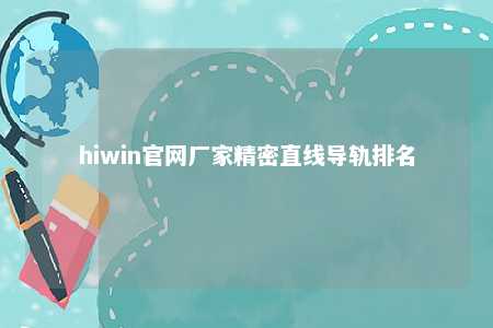 hiwin官网厂家精密直线导轨排名