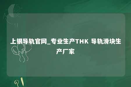 上银导轨官网_专业生产THK 导轨滑块生产厂家