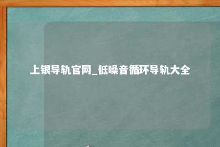 上银导轨官网_低噪音循环导轨大全