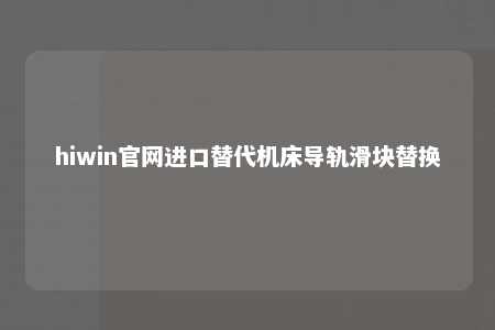hiwin官网进口替代机床导轨滑块替换