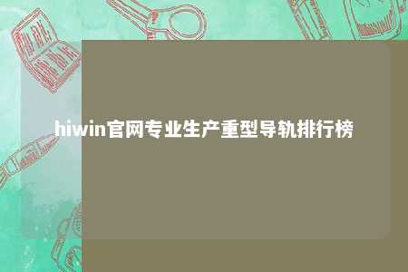 hiwin官网专业生产重型导轨排行榜