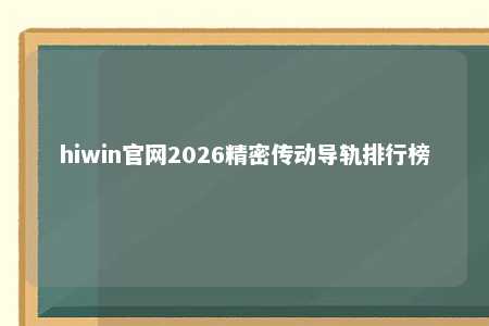 hiwin官网2026精密传动导轨排行榜