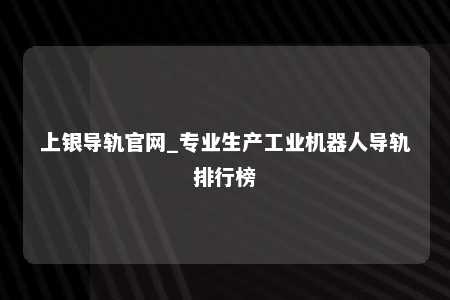 上银导轨官网_专业生产工业机器人导轨排行榜