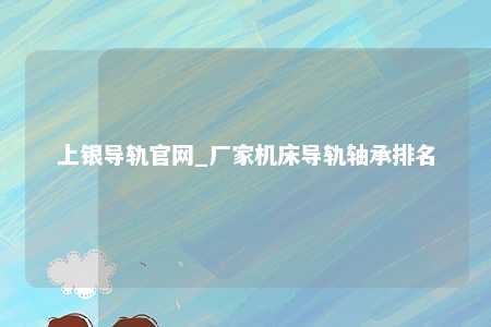 上银导轨官网_厂家机床导轨轴承排名