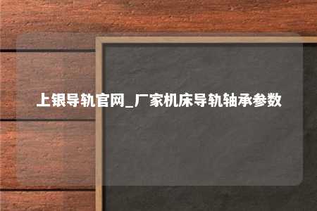 上银导轨官网_厂家机床导轨轴承参数