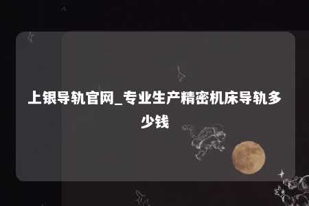 上银导轨官网_专业生产精密机床导轨多少钱