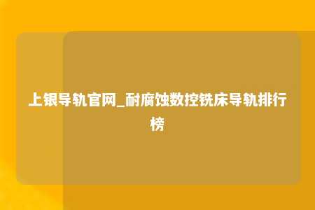 上银导轨官网_耐腐蚀数控铣床导轨排行榜