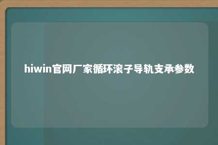 hiwin官网厂家循环滚子导轨支承参数