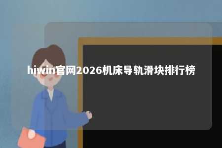 hiwin官网2026机床导轨滑块排行榜