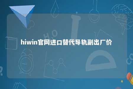 hiwin官网进口替代导轨副出厂价
