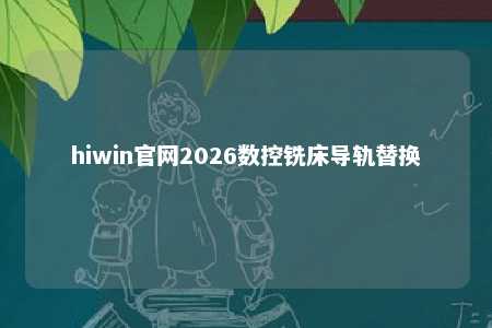 hiwin官网2026数控铣床导轨替换