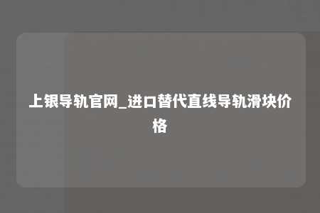 上银导轨官网_进口替代直线导轨滑块价格