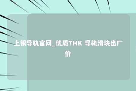 上银导轨官网_优质THK 导轨滑块出厂价