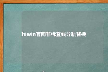 hiwin官网非标直线导轨替换