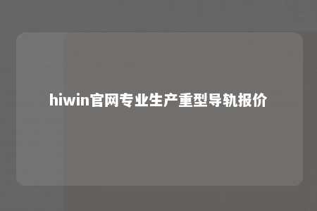 hiwin官网专业生产重型导轨报价