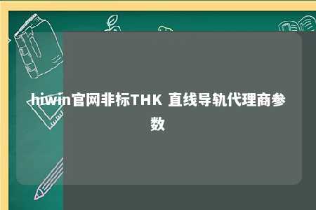 hiwin官网非标THK 直线导轨代理商参数