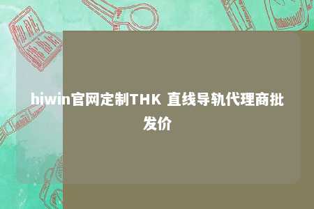 hiwin官网定制THK 直线导轨代理商批发价