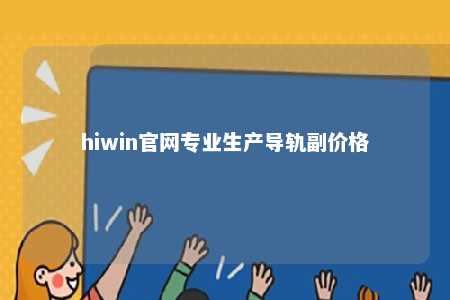 hiwin官网专业生产导轨副价格