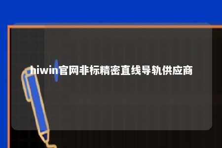 hiwin官网非标精密直线导轨供应商