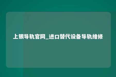 上银导轨官网_进口替代设备导轨维修