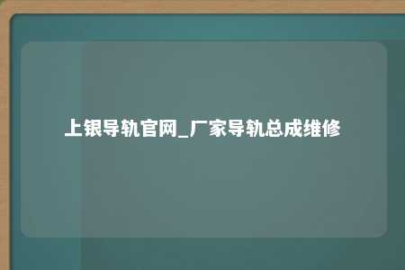 上银导轨官网_厂家导轨总成维修